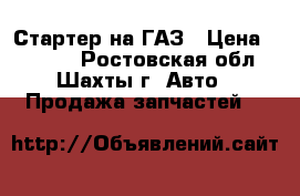 Стартер на ГАЗ › Цена ­ 3 500 - Ростовская обл., Шахты г. Авто » Продажа запчастей   